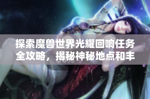 探索魔兽世界光耀回响任务全攻略，揭秘神秘地点和丰厚奖励