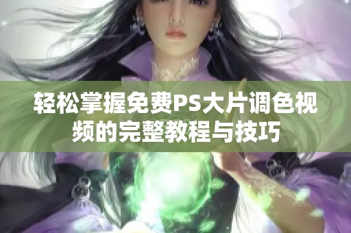 轻松掌握免费PS大片调色视频的完整教程与技巧