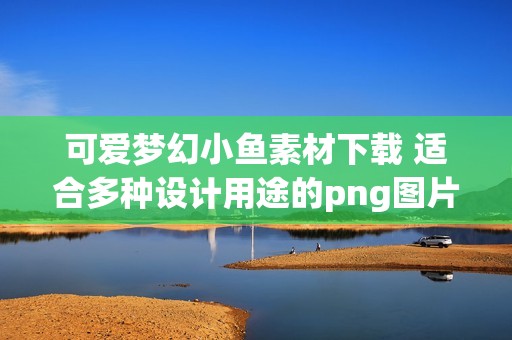 可爱梦幻小鱼素材下载 适合多种设计用途的png图片资源