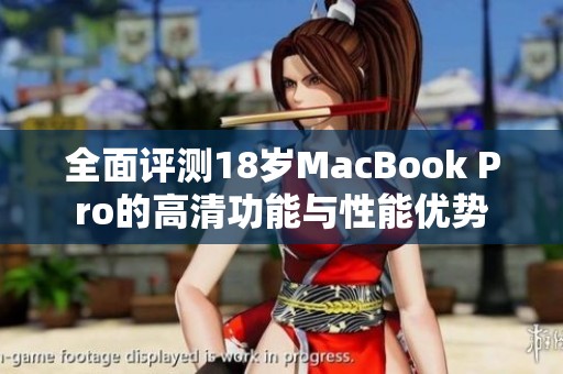 全面评测18岁MacBook Pro的高清功能与性能优势