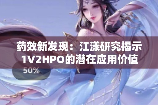 药效新发现：江漾研究揭示1V2HPO的潜在应用价值