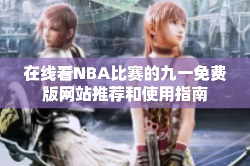 在线看NBA比赛的九一免费版网站推荐和使用指南