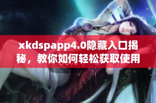 xkdspapp4.0隐藏入口揭秘，教你如何轻松获取使用技巧