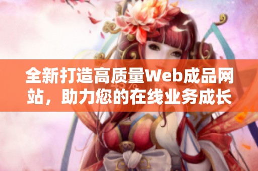 全新打造高质量Web成品网站，助力您的在线业务成长