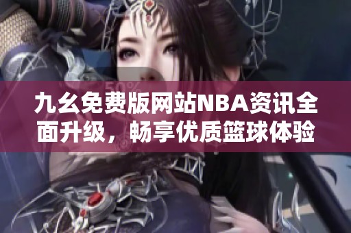 九幺免费版网站NBA资讯全面升级，畅享优质篮球体验