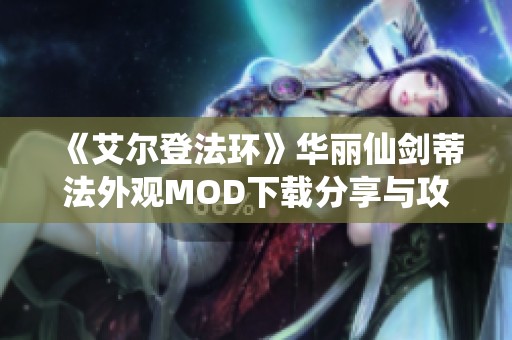 《艾尔登法环》华丽仙剑蒂法外观MOD下载分享与攻略