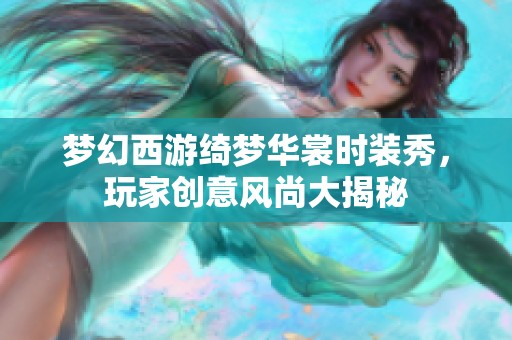 梦幻西游绮梦华裳时装秀，玩家创意风尚大揭秘