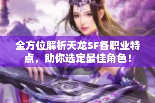 全方位解析天龙SF各职业特点，助你选定最佳角色！