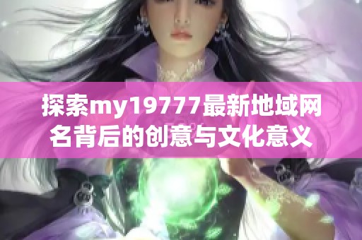 探索my19777最新地域网名背后的创意与文化意义