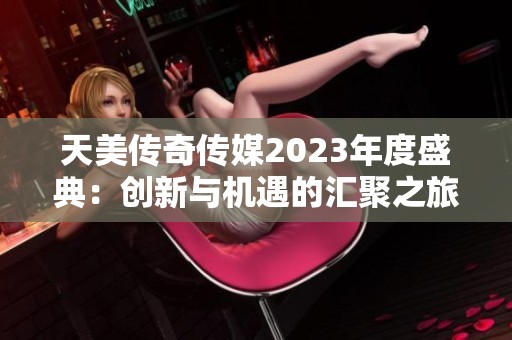 天美传奇传媒2023年度盛典：创新与机遇的汇聚之旅