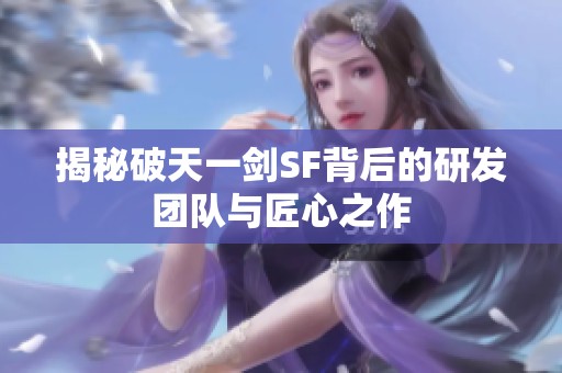 揭秘破天一剑SF背后的研发团队与匠心之作