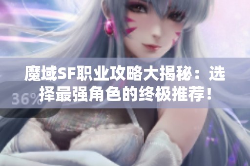 魔域SF职业攻略大揭秘：选择最强角色的终极推荐！