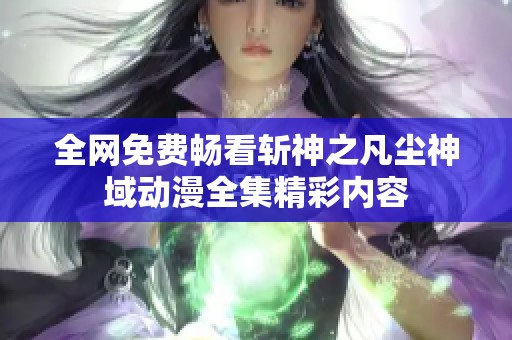 全网免费畅看斩神之凡尘神域动漫全集精彩内容