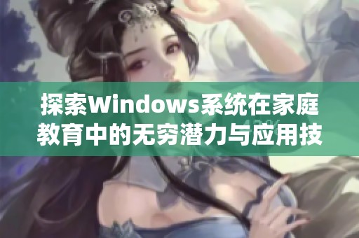 探索Windows系统在家庭教育中的无穷潜力与应用技巧