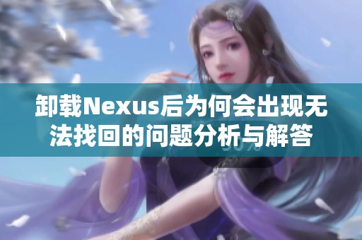 卸载Nexus后为何会出现无法找回的问题分析与解答