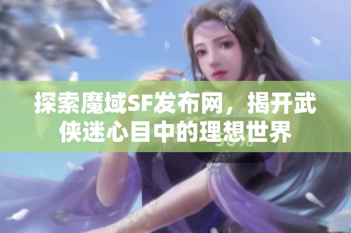 探索魔域SF发布网，揭开武侠迷心目中的理想世界