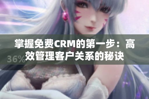 掌握免费CRM的第一步：高效管理客户关系的秘诀