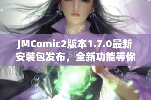 JMComic2版本1.7.0最新安装包发布，全新功能等你体验