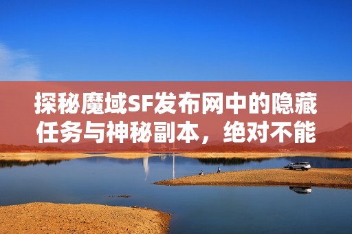 探秘魔域SF发布网中的隐藏任务与神秘副本，绝对不能错过！