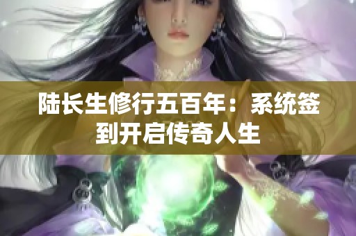 陆长生修行五百年：系统签到开启传奇人生