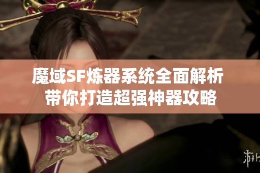 魔域SF炼器系统全面解析 带你打造超强神器攻略