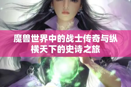 魔兽世界中的战士传奇与纵横天下的史诗之旅