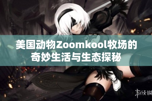 美国动物Zoomkool牧场的奇妙生活与生态探秘