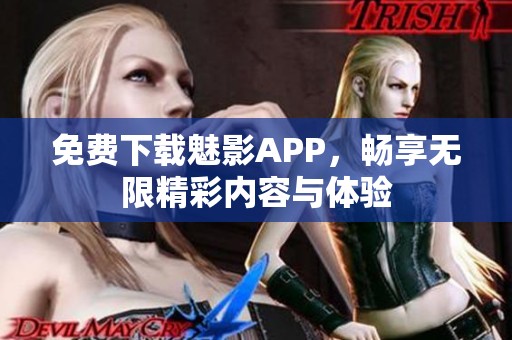 免费下载魅影APP，畅享无限精彩内容与体验