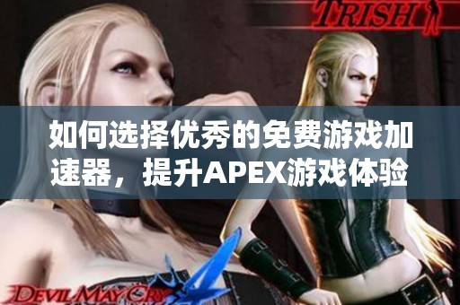 如何选择优秀的免费游戏加速器，提升APEX游戏体验