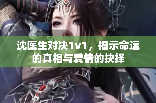 沈医生对决1v1，揭示命运的真相与爱情的抉择