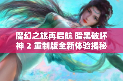 魔幻之旅再启航 暗黑破坏神 2 重制版全新体验揭秘