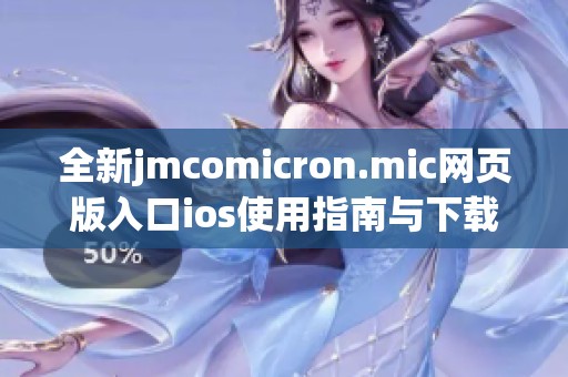 全新jmcomicron.mic网页版入口ios使用指南与下载方法分享