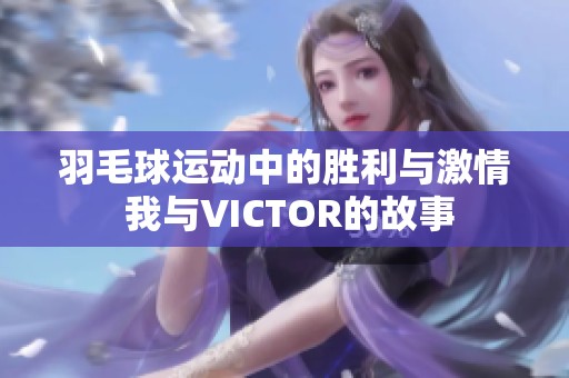 羽毛球运动中的胜利与激情 我与VICTOR的故事