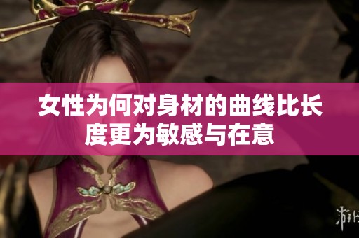 女性为何对身材的曲线比长度更为敏感与在意