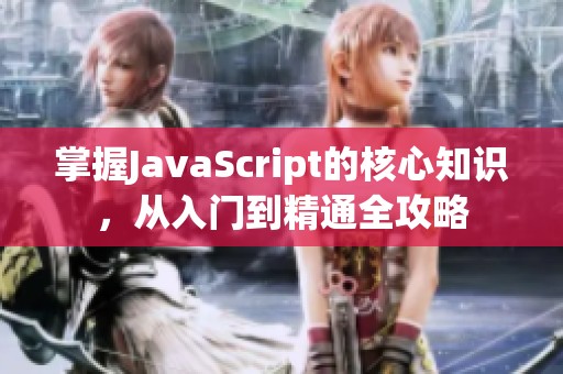 掌握JavaScript的核心知识，从入门到精通全攻略