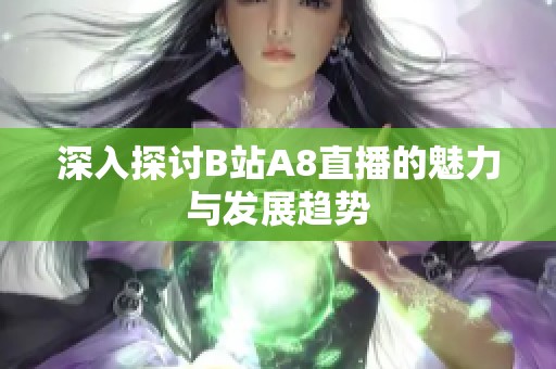 深入探讨B站A8直播的魅力与发展趋势