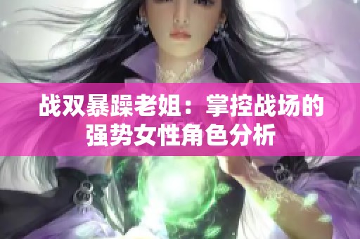 战双暴躁老姐：掌控战场的强势女性角色分析