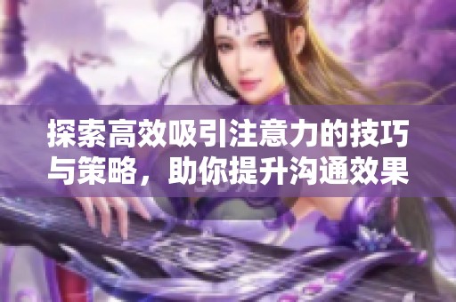 探索高效吸引注意力的技巧与策略，助你提升沟通效果