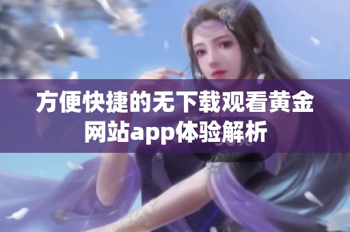 方便快捷的无下载观看黄金网站app体验解析