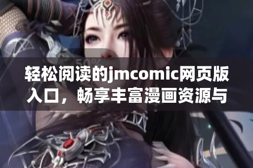 轻松阅读的jmcomic网页版入口，畅享丰富漫画资源与便捷体验