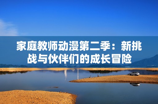 家庭教师动漫第二季：新挑战与伙伴们的成长冒险