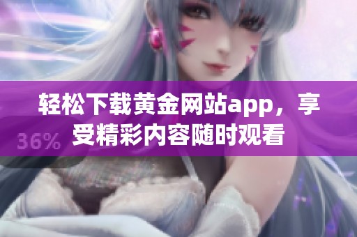 轻松下载黄金网站app，享受精彩内容随时观看