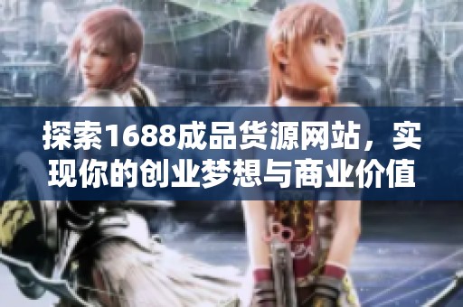 探索1688成品货源网站，实现你的创业梦想与商业价值