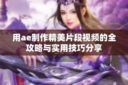 用ae制作精美片段视频的全攻略与实用技巧分享