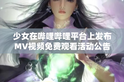 少女在哔哩哔哩平台上发布MV视频免费观看活动公告