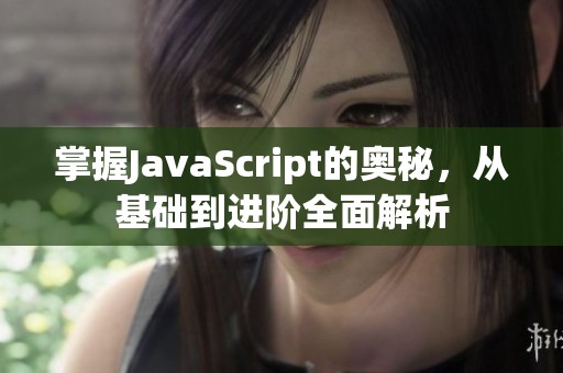 掌握JavaScript的奥秘，从基础到进阶全面解析