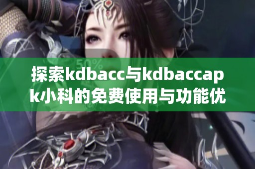 探索kdbacc与kdbaccapk小科的免费使用与功能优势