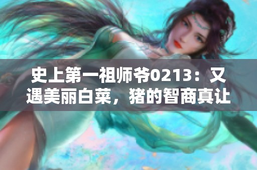 史上第一祖师爷0213：又遇美丽白菜，猪的智商真让人担忧