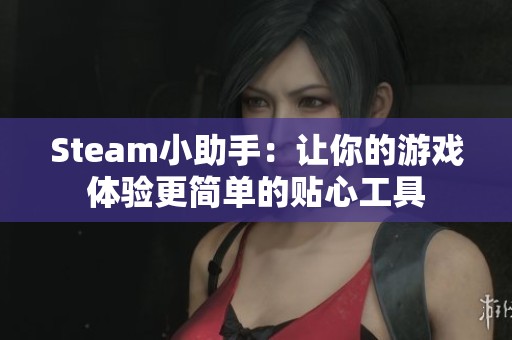 Steam小助手：让你的游戏体验更简单的贴心工具