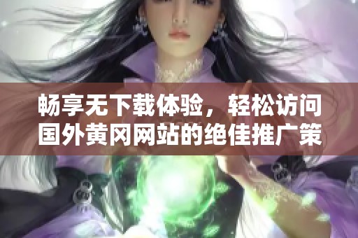 畅享无下载体验，轻松访问国外黄冈网站的绝佳推广策略